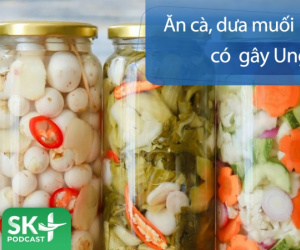 Podcast: Ăn cà muối, dưa muối có gây ung thư?