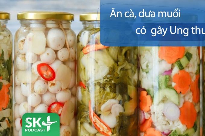 Podcast: Ăn cà muối, dưa muối có gây ung thư?